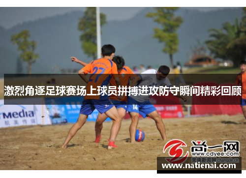 激烈角逐足球赛场上球员拼搏进攻防守瞬间精彩回顾