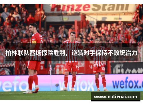 柏林联队客场惊险胜利，逆转对手保持不败统治力