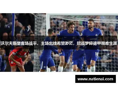 沃尔夫斯堡客场战平，主场出线希望渺茫，欧战梦碎德甲艰难生涯