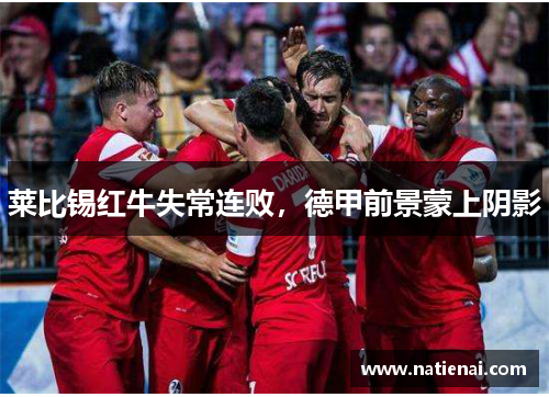 莱比锡红牛失常连败，德甲前景蒙上阴影