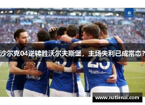 沙尔克04逆转胜沃尔夫斯堡，主场失利已成常态？