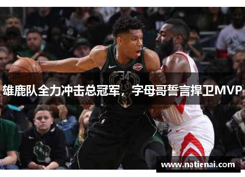 雄鹿队全力冲击总冠军，字母哥誓言捍卫MVP
