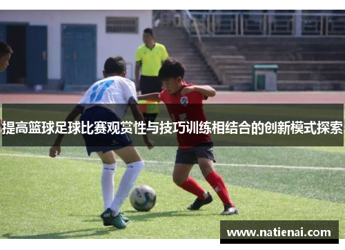 提高篮球足球比赛观赏性与技巧训练相结合的创新模式探索